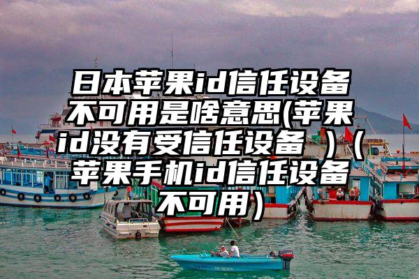 日本苹果id信任设备不可用是啥意思(苹果id没有受信任设备 )（苹果手机id信任设备不可用）