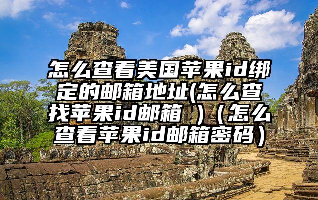 怎么查看美国苹果id绑定的邮箱地址(怎么查找苹果id邮箱 )（怎么查看苹果id邮箱密码）