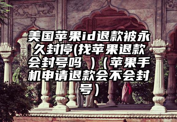 美国苹果id退款被永久封停(找苹果退款会封号吗 )（苹果手机申请退款会不会封号）