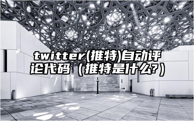 twitter(推特)自动评论代码(推特是什么?)