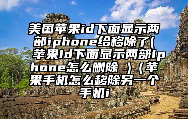 美国苹果id下面显示两部iphone给移除了(苹果id下面显示两部iphone怎么删除 )（苹果手机怎么移除另一个手机i