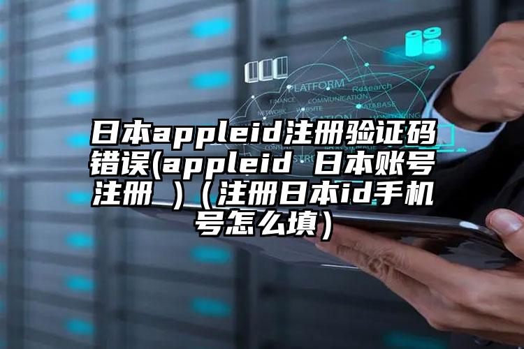日本appleid注册验证码错误(appleid 日本账号注册 )（注册日本id手机号怎么填）