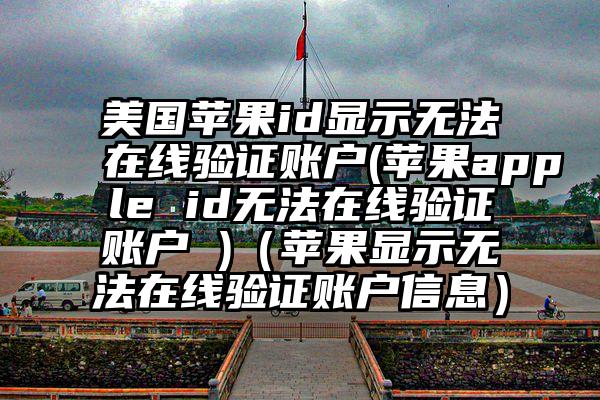 美国苹果id显示无法在线验证账户(苹果apple id无法在线验证账户 )（苹果显示无法在线验证账户信息）