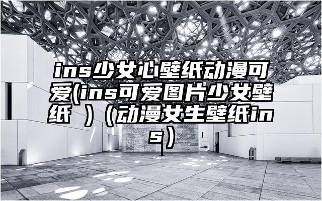 ins少女心壁纸动漫可爱(ins可爱图片少女壁纸 )（动漫女生壁纸ins）