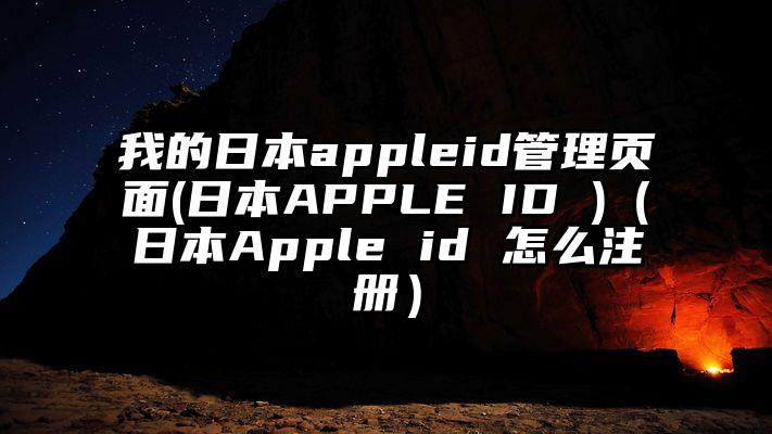 我的日本appleid管理页面(日本APPLE ID )（日本Apple id 怎么注册）