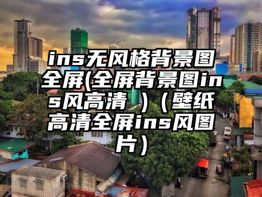 ins无风格背景图全屏(全屏背景图ins风高清 )（壁纸高清全屏ins风图片）