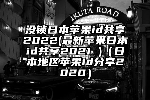 没锁日本苹果id共享2022(最新苹果日本id共享2021 )（日本地区苹果id分享2020）
