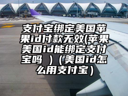 支付宝绑定美国苹果id付款无效(苹果美国id能绑定支付宝吗 )（美国id怎么用支付宝）