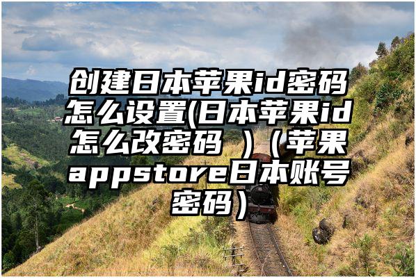 创建日本苹果id密码怎么设置(日本苹果id怎么改密码 )（苹果appstore日本账号密码）