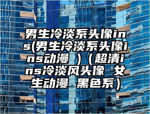 男生冷淡系头像ins(男生冷淡系头像ins动漫 )（超清ins冷淡风头像 女生动漫 黑色系）