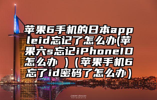 苹果6手机的日本appleid忘记了怎么办(苹果六s忘记iPhoneID怎么办 )（苹果手机6忘了id密码了怎么办）