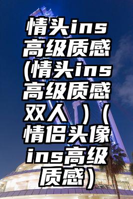 情头ins高级质感(情头ins高级质感双人 )（情侣头像ins高级质感）