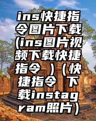 ins快捷指令图片下载(ins图片视频下载快捷指令 )（快捷指令 下载instagram照片）