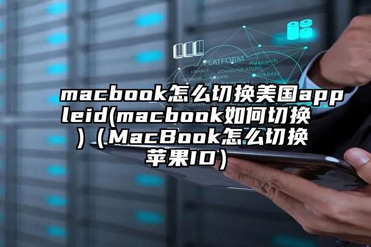 macbook怎么切换美国appleid(macbook如何切换 )（MacBook怎么切换苹果ID）