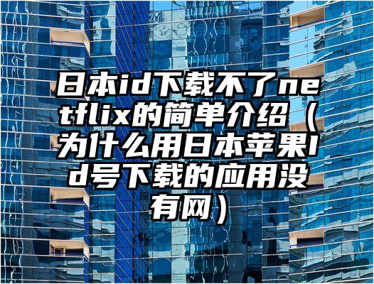 日本id下载不了netflix的简单介绍（为什么用日本苹果Id号下载的应用没有网）