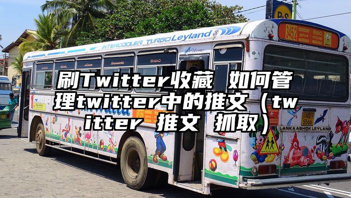 刷Twitter收藏 如何管理twitter中的推文（twitter 推文 抓取）
