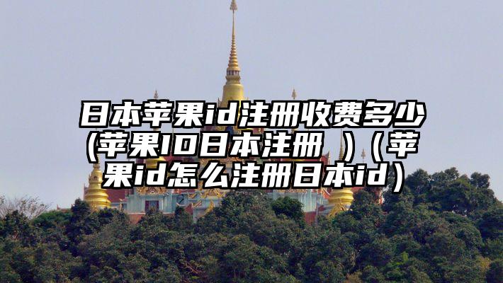 日本苹果id注册收费多少(苹果ID日本注册 )（苹果id怎么注册日本id）
