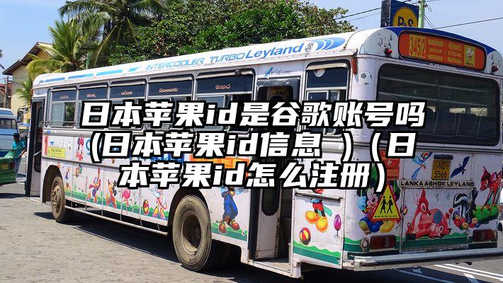 日本苹果id是谷歌账号吗(日本苹果id信息 )（日本苹果id怎么注册）