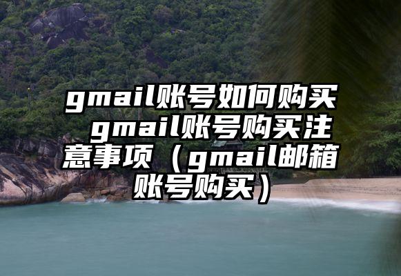 gmail账号如何购买 gmail账号购买注意事项（gmail邮箱账号购买）