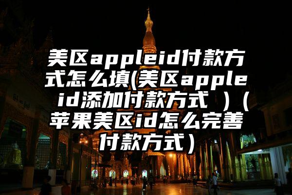 美区appleid付款方式怎么填(美区apple id添加付款方式 )(苹果美区id怎么完善付款方式)