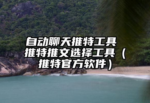 自动聊天推特工具 推特推文选择工具（推特官方软件）
