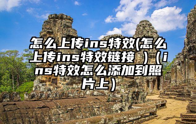 怎么上传ins特效(怎么上传ins特效链接 )（ins特效怎么添加到照片上）