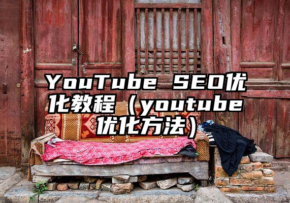 YouTube SEO优化教程（youtube优化方法）