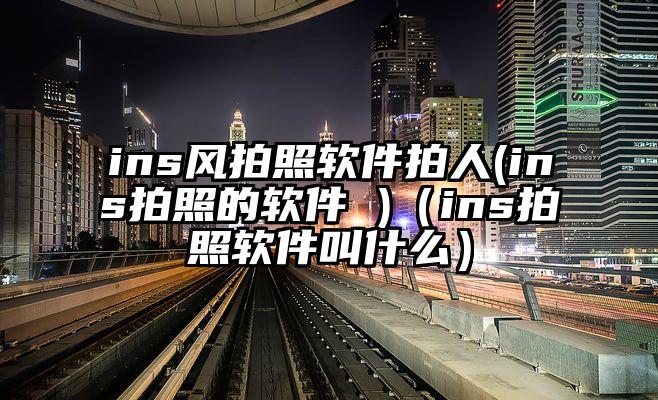 ins风拍照软件拍人(ins拍照的软件 )（ins拍照软件叫什么）