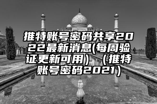 推特账号密码共享2022最新消息(每周验证更新可用）（推特账号密码2021）