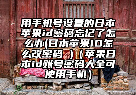 用手机号设置的日本苹果id密码忘记了怎么办(日本苹果ID怎么改密码 )（苹果日本id账号密码大全可使用手机）