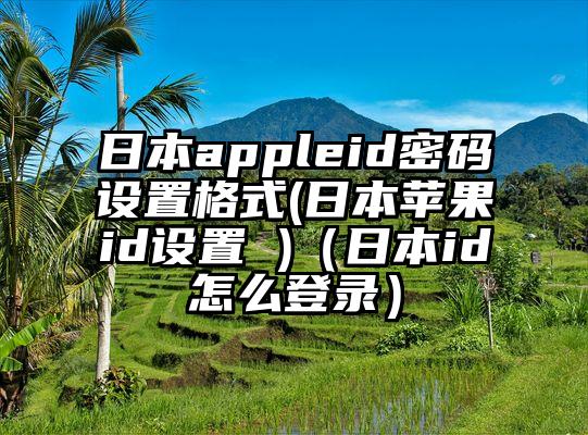 日本appleid密码设置格式(日本苹果id设置 )（日本id怎么登录）