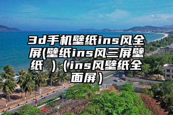 3d手机壁纸ins风全屏(壁纸ins风三屏壁纸 )（ins风壁纸全面屏）