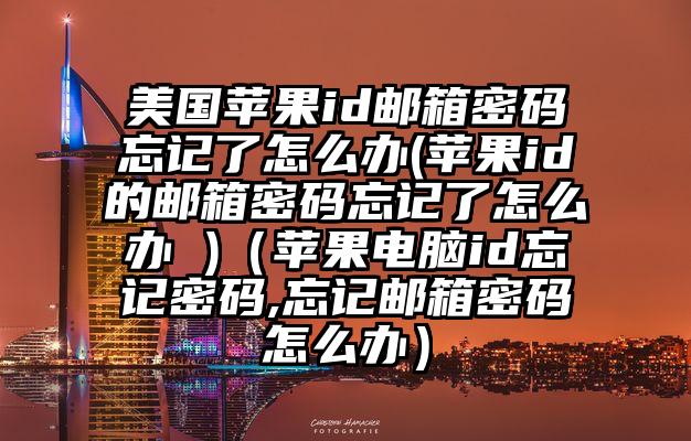 美国苹果id邮箱密码忘记了怎么办(苹果id的邮箱密码忘记了怎么办 )（苹果电脑id忘记密码,忘记邮箱密码怎么办）
