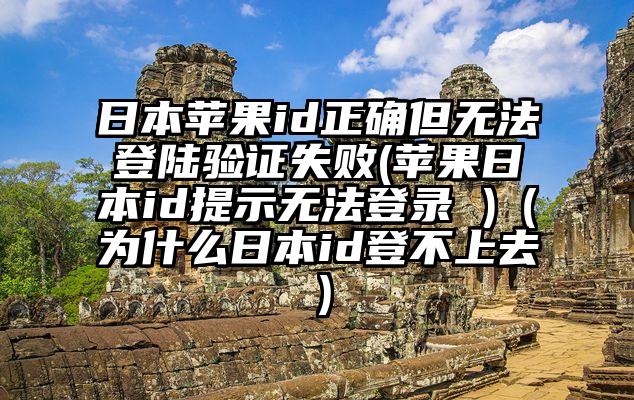 日本苹果id正确但无法登陆验证失败(苹果日本id提示无法登录 )（为什么日本id登不上去）