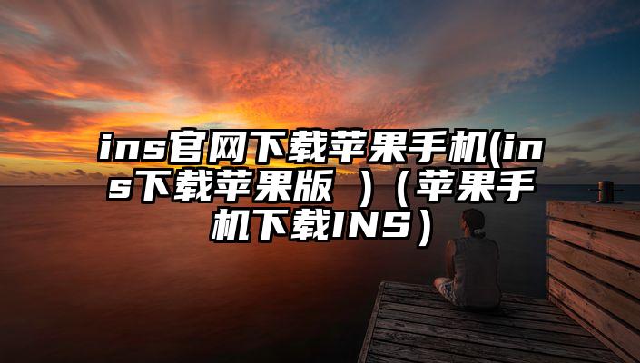 ins官网下载苹果手机(ins下载苹果版 )（苹果手机下载INS）