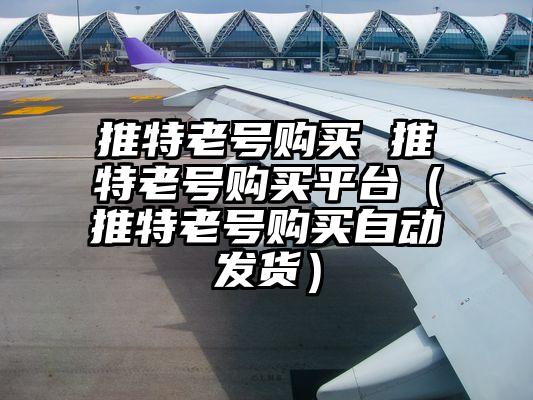 推特老号购买 推特老号购买平台(推特老号购买自动发货)