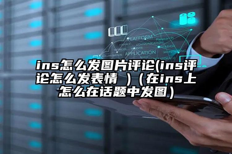 ins怎么发图片评论(ins评论怎么发表情 )（在ins上怎么在话题中发图）