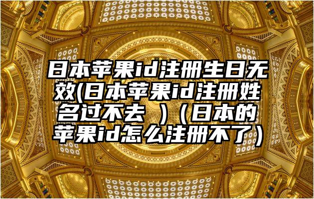 日本苹果id注册生日无效(日本苹果id注册姓名过不去 )（日本的苹果id怎么注册不了）