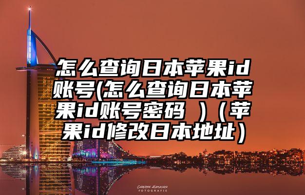 怎么查询日本苹果id账号(怎么查询日本苹果id账号密码 )（苹果id修改日本地址）