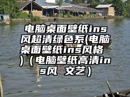 电脑桌面壁纸ins风超清绿色系(电脑桌面壁纸ins风格 )（电脑壁纸高清ins风 文艺）
