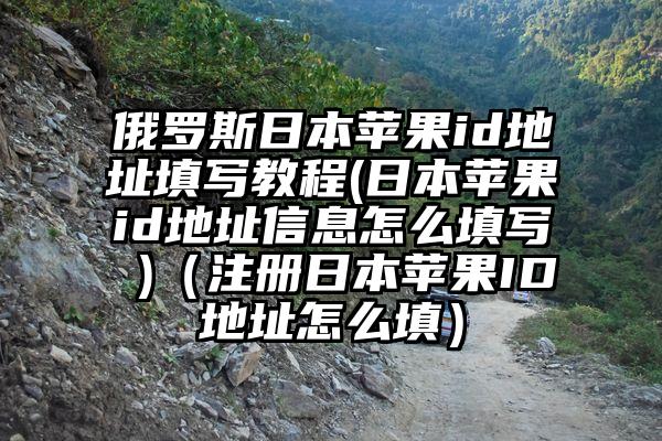 俄罗斯日本苹果id地址填写教程(日本苹果id地址信息怎么填写 )(注册日本苹果ID地址怎么填)