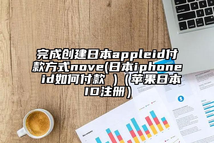完成创建日本appleid付款方式nove(日本iphone id如何付款 )（苹果日本ID注册）