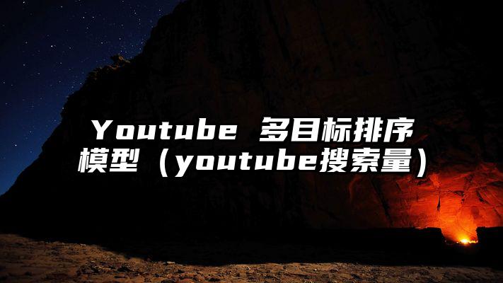 Youtube 多目标排序模型（youtube搜索量）