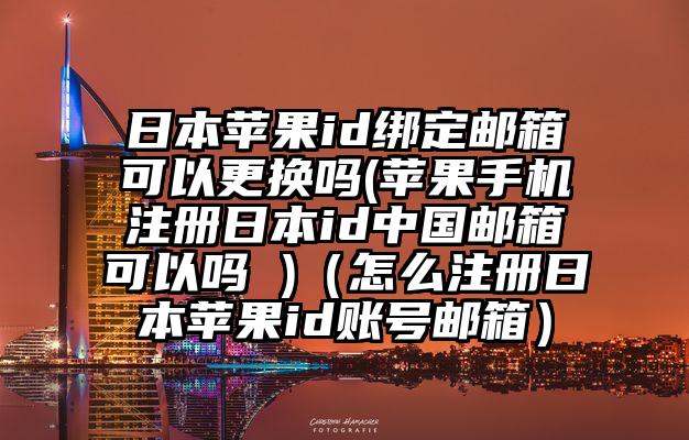 日本苹果id绑定邮箱可以更换吗(苹果手机注册日本id中国邮箱可以吗 )（怎么注册日本苹果id账号邮箱）