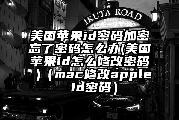 美国苹果id密码加密忘了密码怎么办(美国苹果id怎么修改密码 )（mac修改apple id密码）