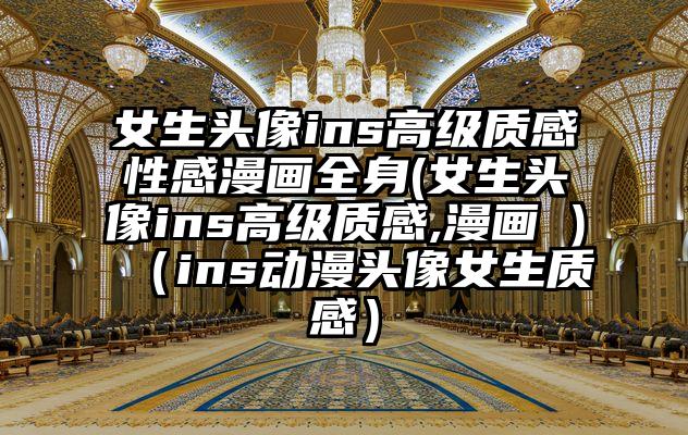 女生头像ins高级质感性感漫画全身(女生头像ins高级质感,漫画 )（ins动漫头像女生质感）