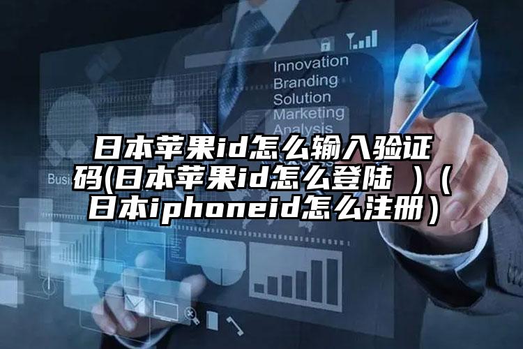 日本苹果id怎么输入验证码(日本苹果id怎么登陆 )（日本iphoneid怎么注册）