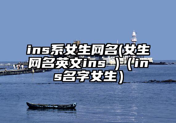 ins系女生网名(女生网名英文ins )（ins名字女生）