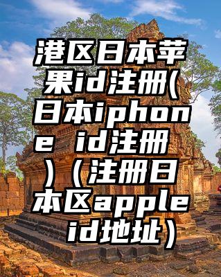 港区日本苹果id注册(日本iphone id注册 )（注册日本区apple id地址）