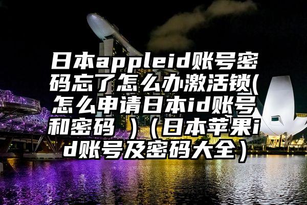 日本appleid账号密码忘了怎么办激活锁(怎么申请日本id账号和密码 )（日本苹果id账号及密码大全）